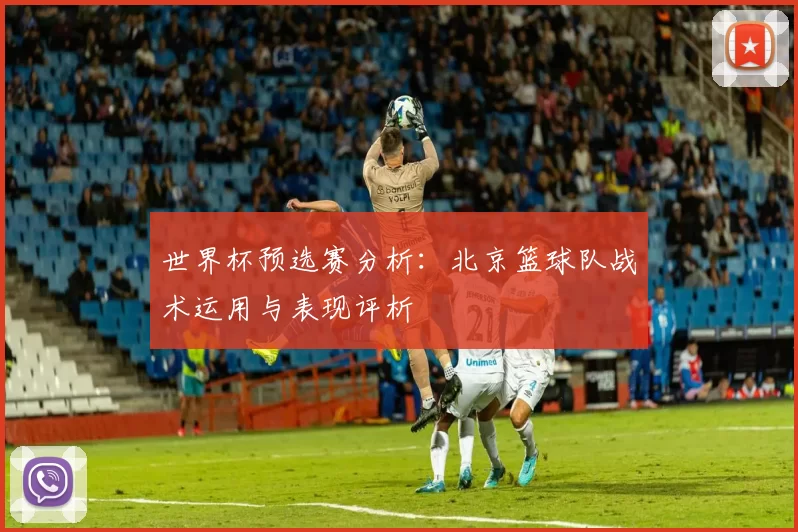 世界杯预选赛分析：北京篮球队战术运用与表现评析