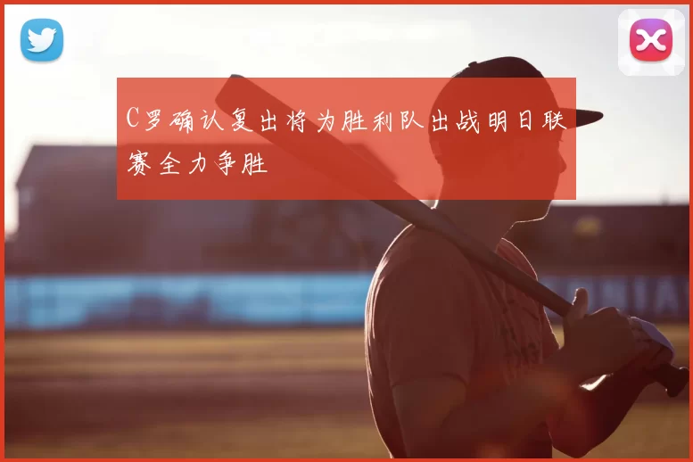 C罗确认复出将为胜利队出战明日联赛全力争胜
