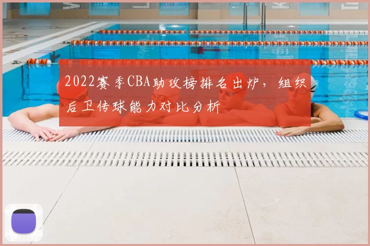 2022赛季CBA助攻榜排名出炉，组织后卫传球能力对比分析