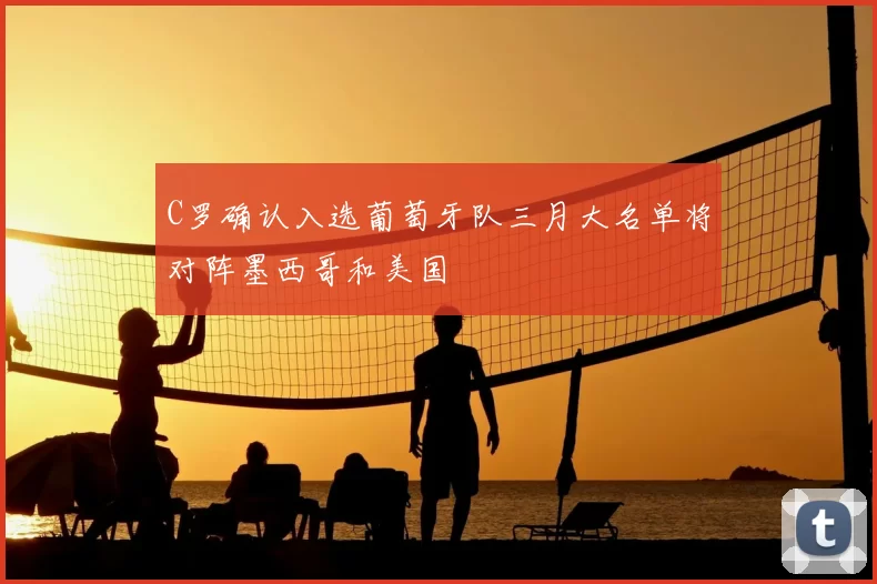 C罗确认入选葡萄牙队三月大名单将对阵墨西哥和美国