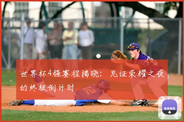 世界杯4强赛程揭晓：见证荣耀之夜的终极倒计时