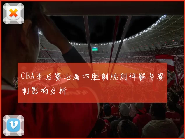 CBA季后赛七局四胜制规则详解与赛制影响分析