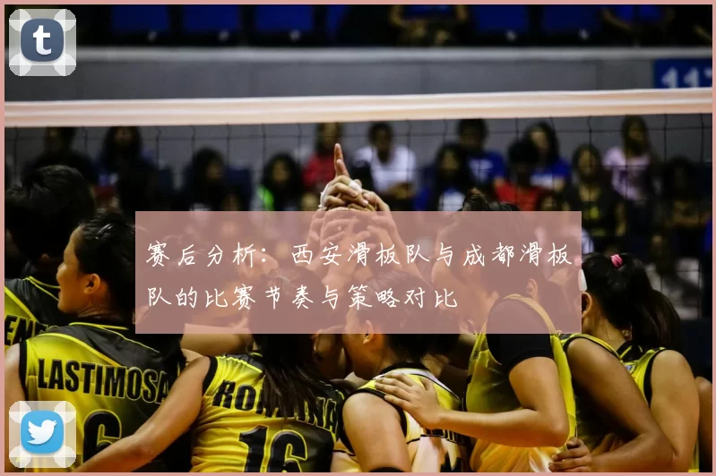 赛后分析：西安滑板队与成都滑板队的比赛节奏与策略对比