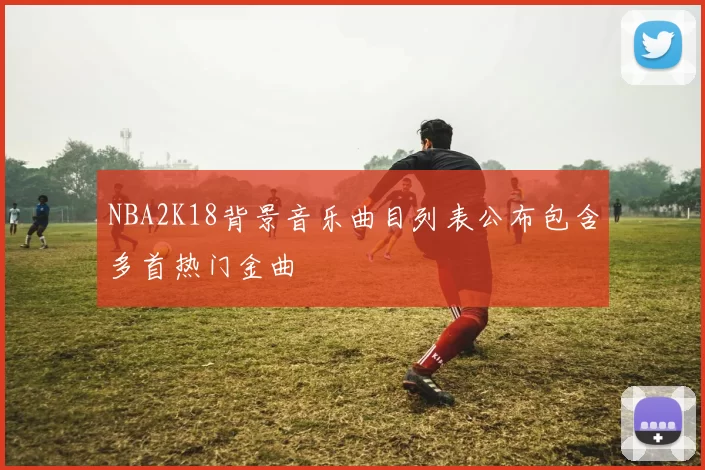 NBA2K18背景音乐曲目列表公布包含多首热门金曲