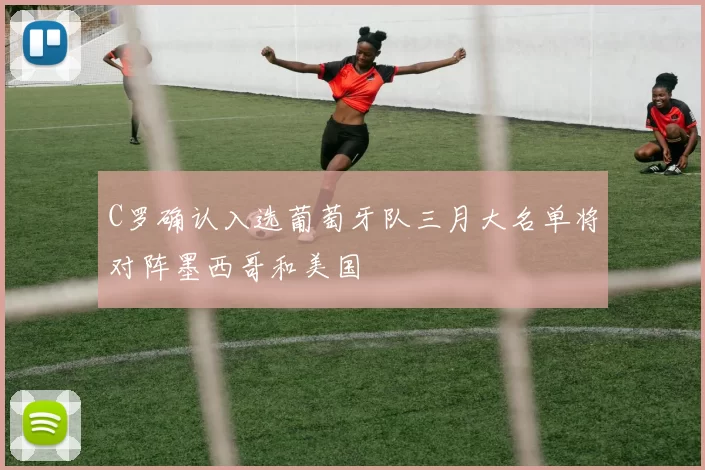 C罗确认入选葡萄牙队三月大名单将对阵墨西哥和美国