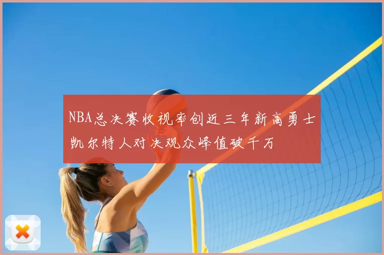 NBA总决赛收视率创近三年新高勇士凯尔特人对决观众峰值破千万