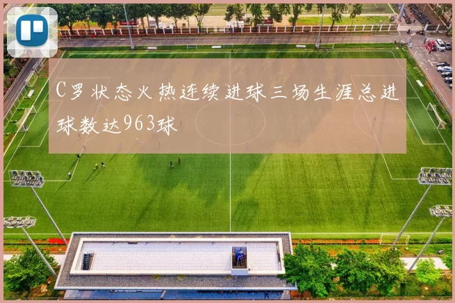 C罗状态火热连续进球三场生涯总进球数达963球