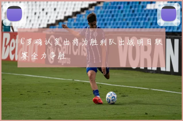 C罗确认复出将为胜利队出战明日联赛全力争胜