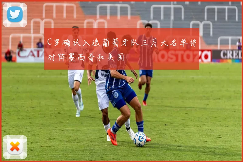 C罗确认入选葡萄牙队三月大名单将对阵墨西哥和美国
