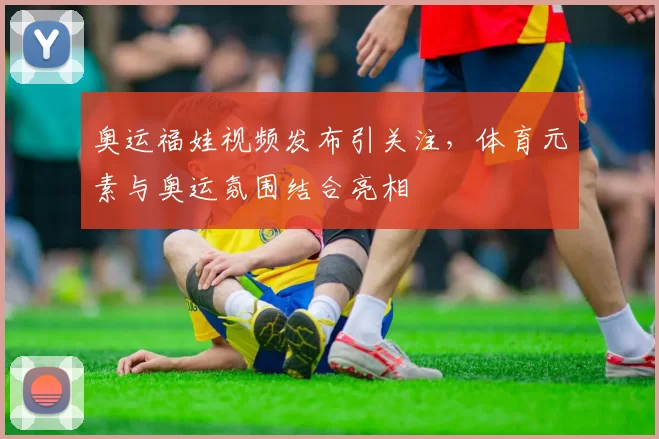 奥运福娃视频发布引关注，体育元素与奥运氛围结合亮相