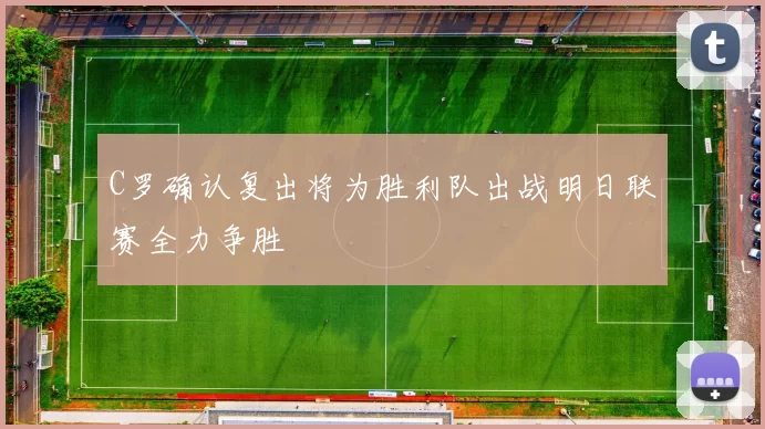 C罗确认复出将为胜利队出战明日联赛全力争胜