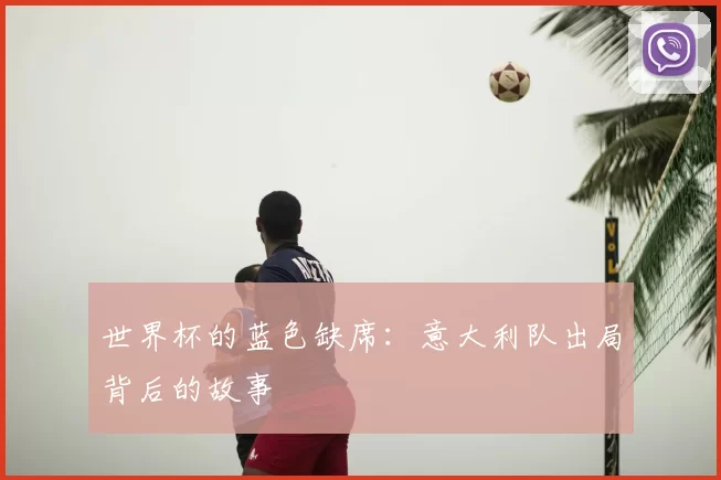 世界杯的蓝色缺席：意大利队出局背后的故事
