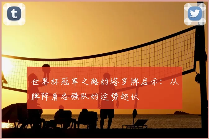 世界杯冠军之路的塔罗牌启示：从牌阵看各强队的运势起伏