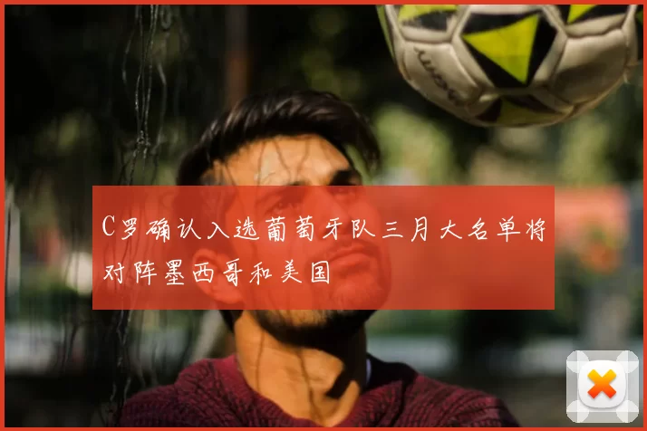 C罗确认入选葡萄牙队三月大名单将对阵墨西哥和美国