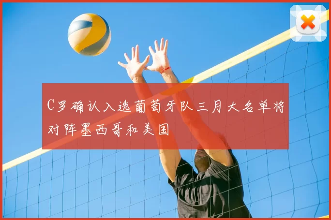 C罗确认入选葡萄牙队三月大名单将对阵墨西哥和美国