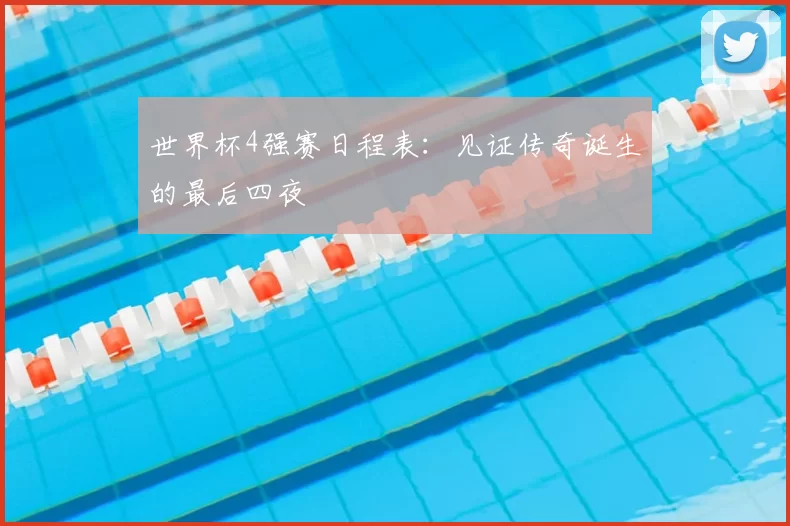 世界杯4强赛日程表：见证传奇诞生的最后四夜
