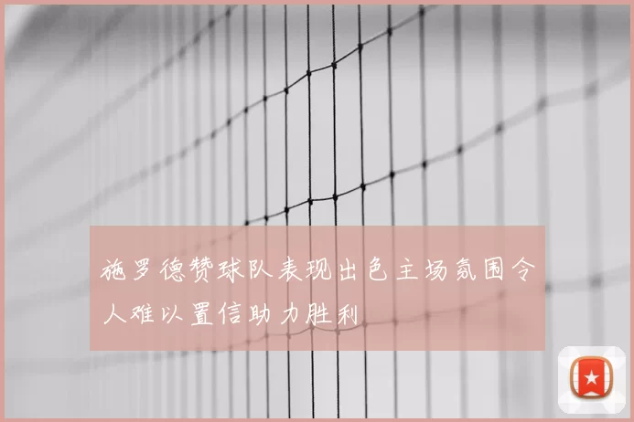 施罗德赞球队表现出色主场氛围令人难以置信助力胜利