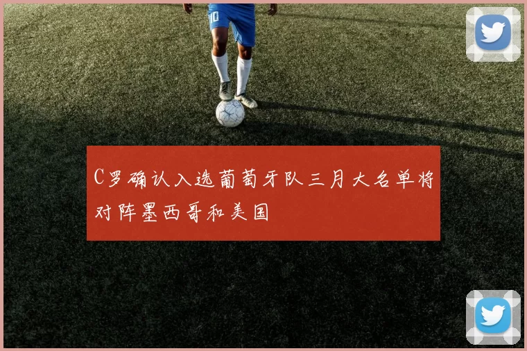 C罗确认入选葡萄牙队三月大名单将对阵墨西哥和美国