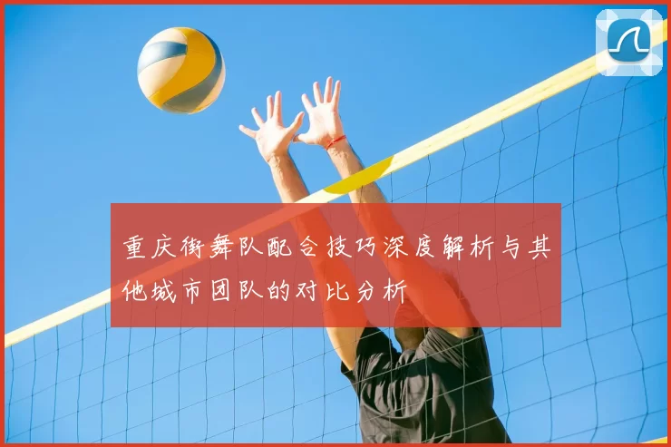 重庆街舞队配合技巧深度解析与其他城市团队的对比分析