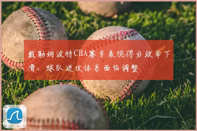 戴勒姆波特CBA赛季表现得分效率下滑，球队进攻体系面临调整