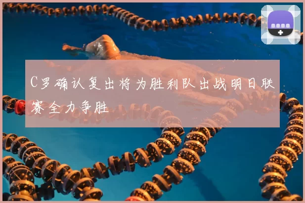 C罗确认复出将为胜利队出战明日联赛全力争胜