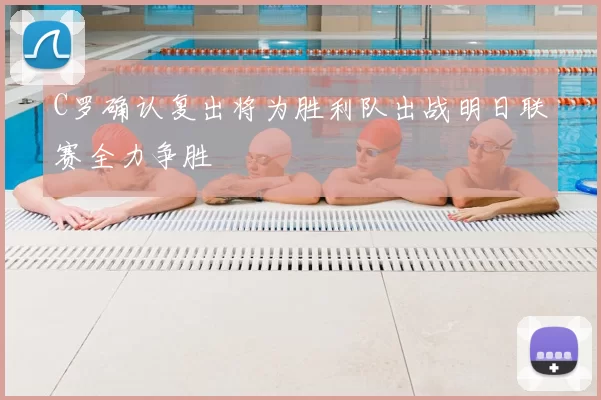 C罗确认复出将为胜利队出战明日联赛全力争胜