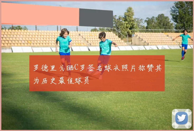 罗德里戈晒C罗签名球衣照片称赞其为历史最佳球员