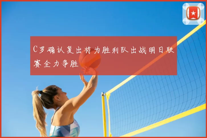 C罗确认复出将为胜利队出战明日联赛全力争胜