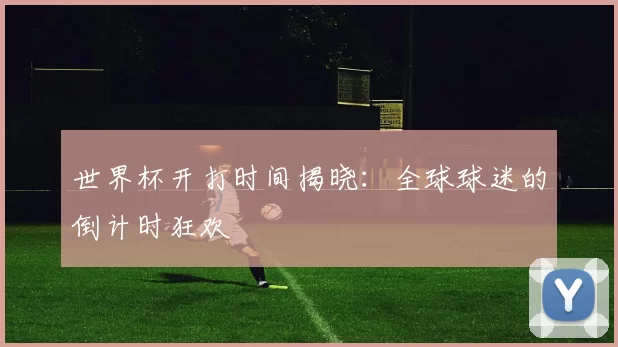 世界杯开打时间揭晓：全球球迷的倒计时狂欢