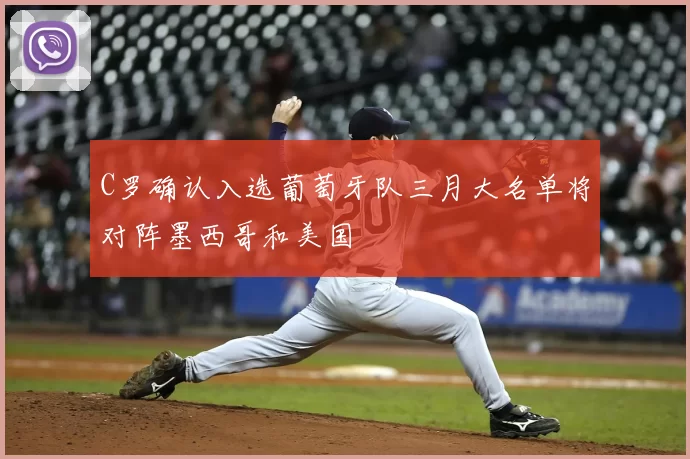 C罗确认入选葡萄牙队三月大名单将对阵墨西哥和美国