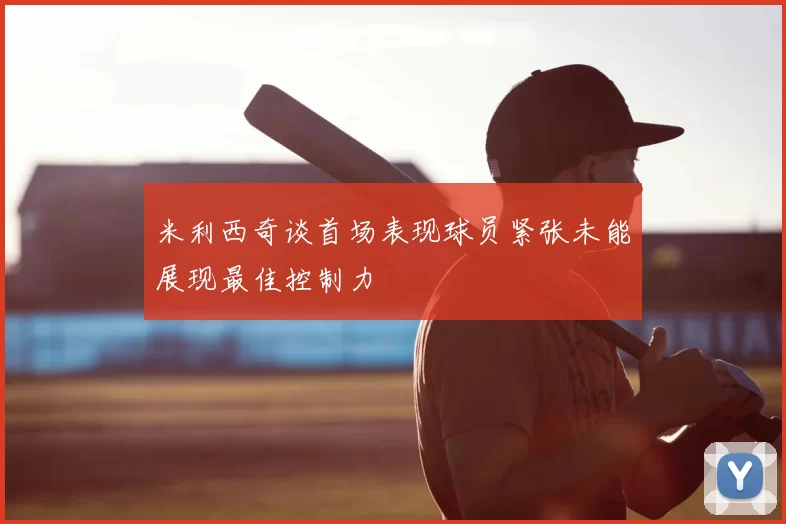 米利西奇谈首场表现球员紧张未能展现最佳控制力