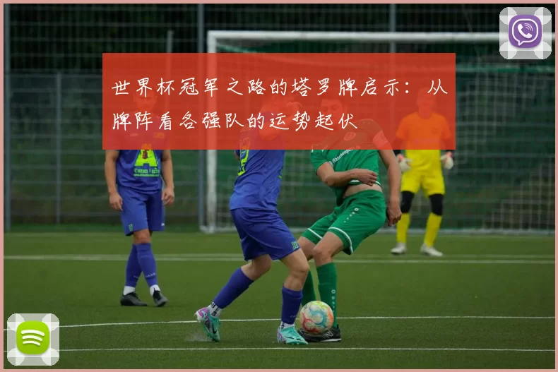 世界杯冠军之路的塔罗牌启示：从牌阵看各强队的运势起伏