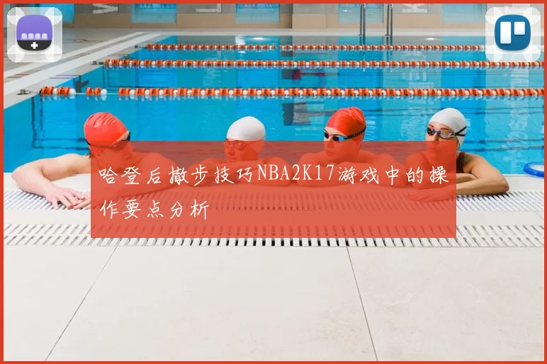 哈登后撤步技巧NBA2K17游戏中的操作要点分析