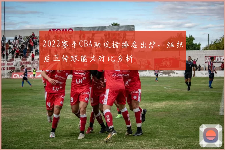 2022赛季CBA助攻榜排名出炉，组织后卫传球能力对比分析