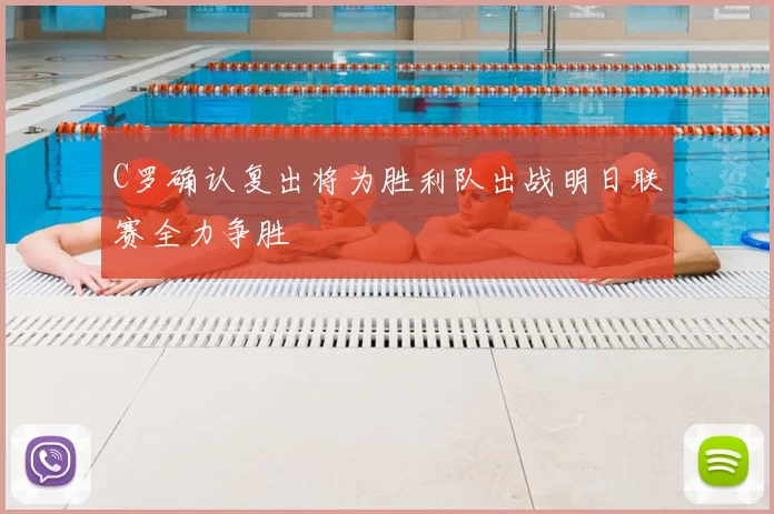 C罗确认复出将为胜利队出战明日联赛全力争胜