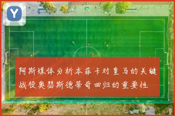 阿斯媒体分析本菲卡对皇马的关键战役奥瑟斯德蒂奇回归的重要性
