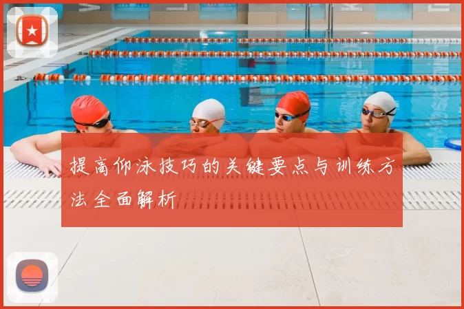 提高仰泳技巧的关键要点与训练方法全面解析