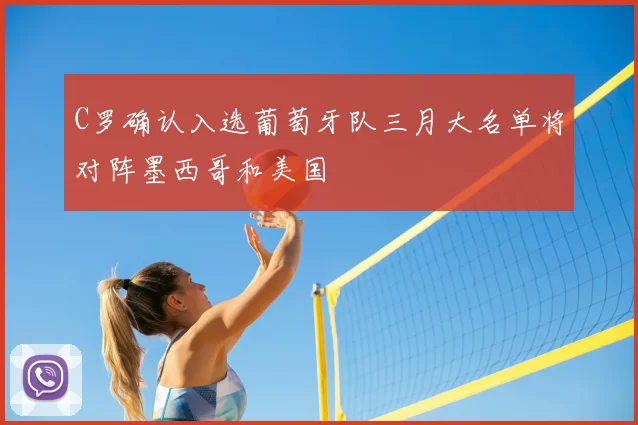 C罗确认入选葡萄牙队三月大名单将对阵墨西哥和美国