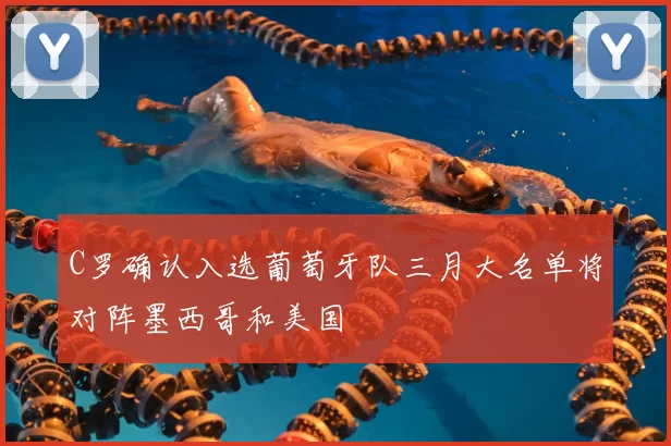 C罗确认入选葡萄牙队三月大名单将对阵墨西哥和美国