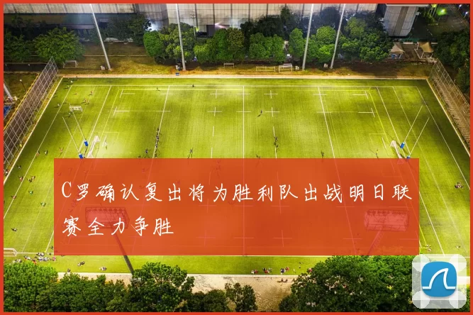 C罗确认复出将为胜利队出战明日联赛全力争胜