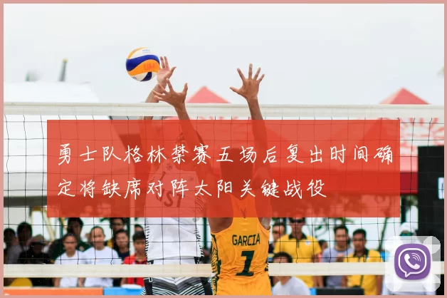 勇士队格林禁赛五场后复出时间确定将缺席对阵太阳关键战役