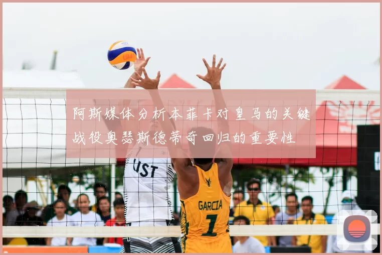 阿斯媒体分析本菲卡对皇马的关键战役奥瑟斯德蒂奇回归的重要性