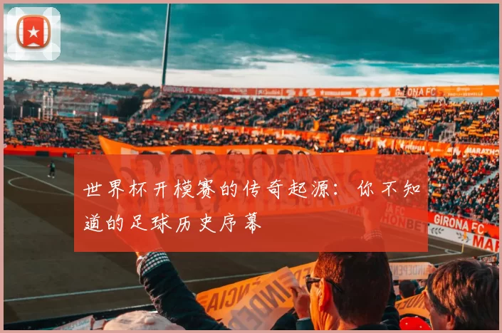 世界杯开模赛的传奇起源：你不知道的足球历史序幕
