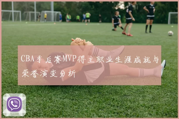 CBA季后赛MVP得主职业生涯成就与荣誉演变分析