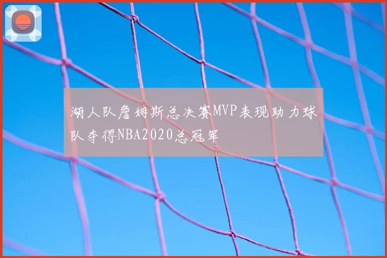 湖人队詹姆斯总决赛MVP表现助力球队夺得NBA2020总冠军