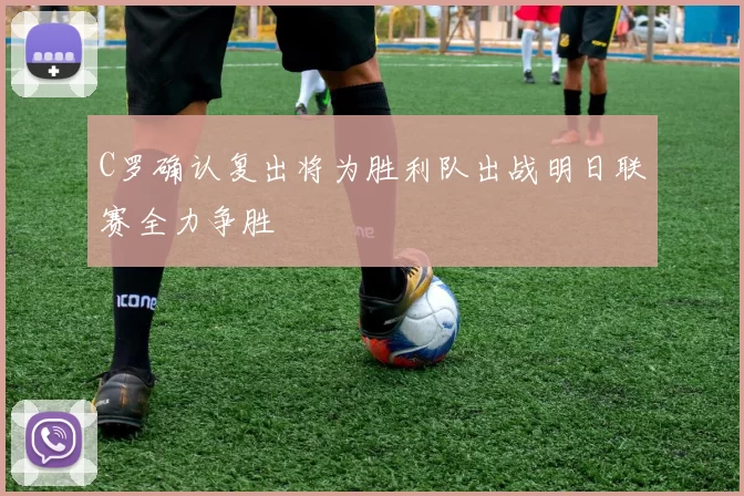 C罗确认复出将为胜利队出战明日联赛全力争胜