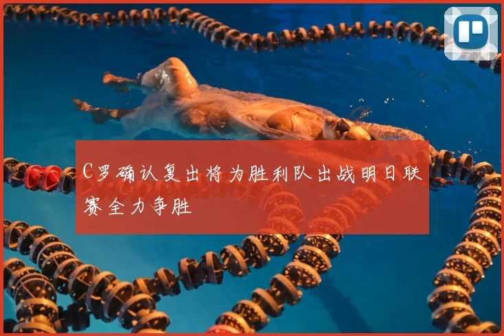 C罗确认复出将为胜利队出战明日联赛全力争胜