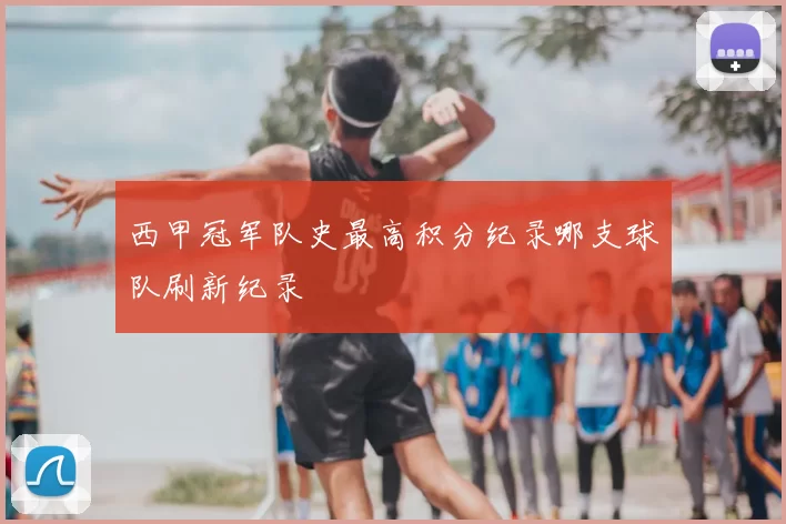 西甲冠军队史最高积分纪录哪支球队刷新纪录