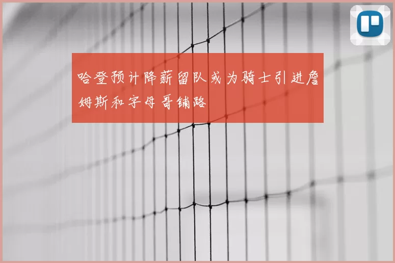 哈登预计降薪留队或为骑士引进詹姆斯和字母哥铺路