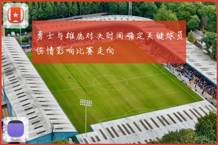 勇士与雄鹿对决时间确定关键球员伤情影响比赛走向